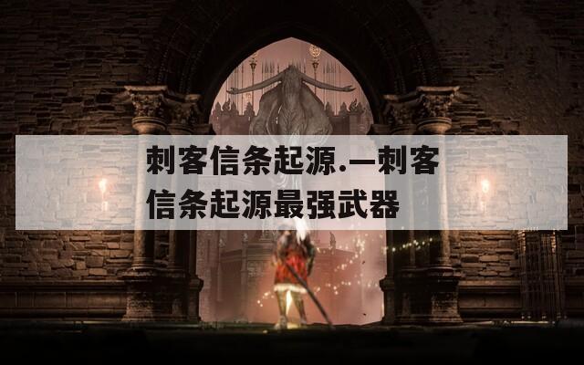 刺客信条起源.—刺客信条起源最强武器