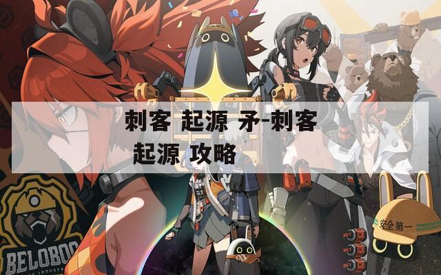 刺客 起源 矛-刺客 起源 攻略