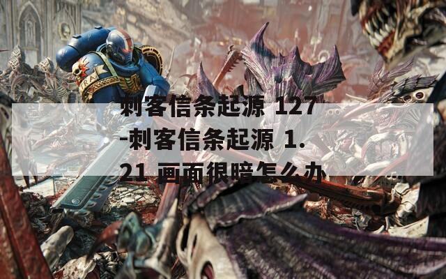 刺客信条起源 127-刺客信条起源 1.21 画面很暗怎么办