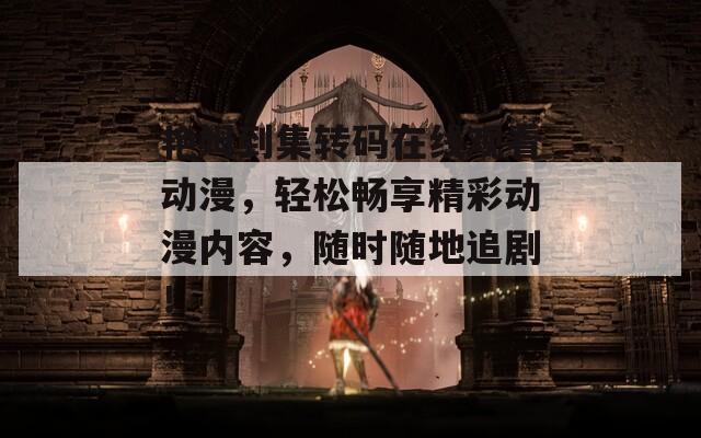 艳姆到集转码在线观看动漫，轻松畅享精彩动漫内容，随时随地追剧！