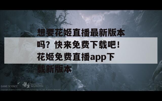 想要花姬直播最新版本吗？快来免费下载吧！花姬免费直播app下载新版本