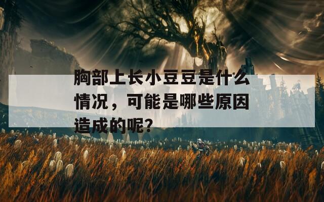 胸部上长小豆豆是什么情况，可能是哪些原因造成的呢？