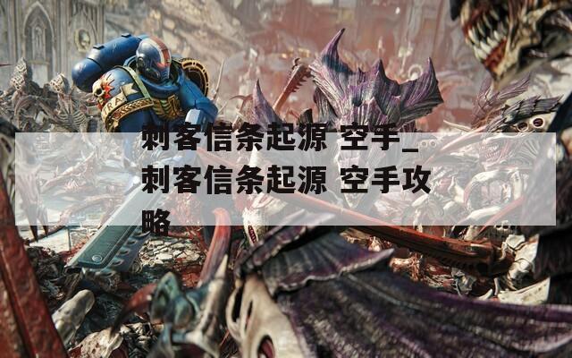 刺客信条起源 空手_刺客信条起源 空手攻略