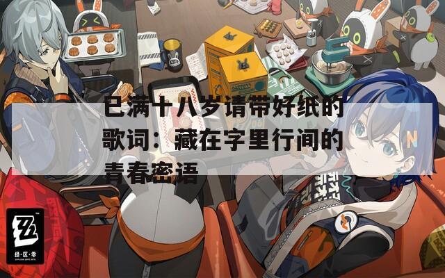 已满十八岁请带好纸的歌词：藏在字里行间的青春密语