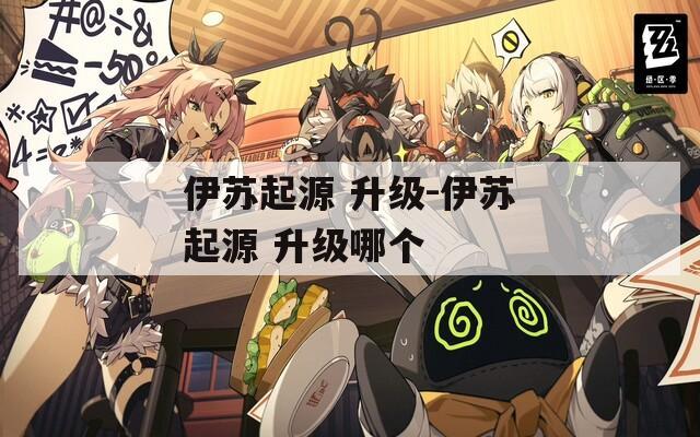 伊苏起源 升级-伊苏起源 升级哪个