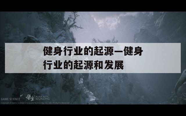 健身行业的起源—健身行业的起源和发展