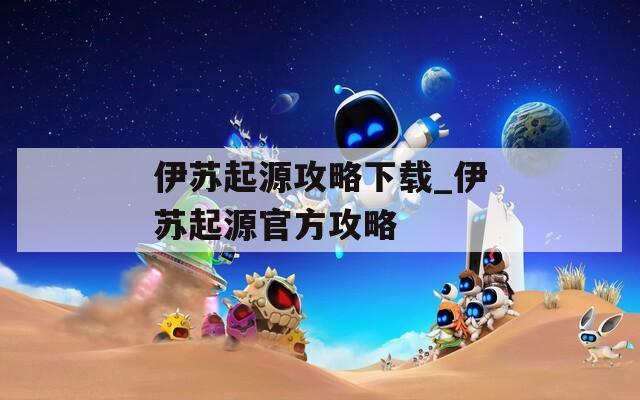 伊苏起源攻略下载_伊苏起源官方攻略