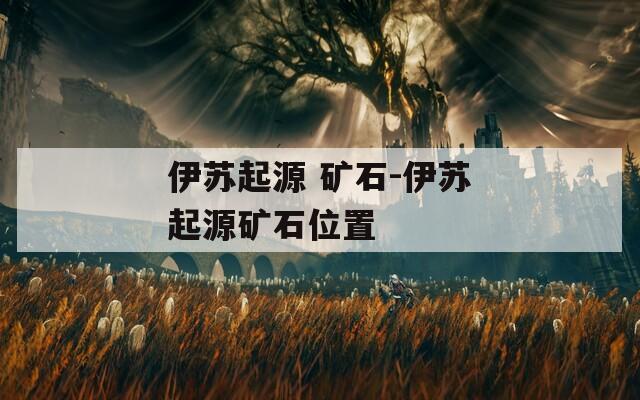 伊苏起源 矿石-伊苏起源矿石位置