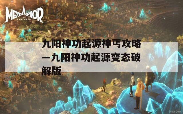 九阳神功起源神丐攻略—九阳神功起源变态破解版