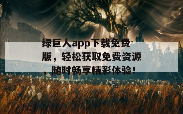 绿巨人app下载免费版，轻松获取免费资源，随时畅享精彩体验！