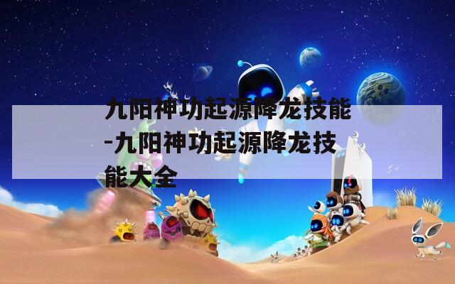 九阳神功起源降龙技能-九阳神功起源降龙技能大全