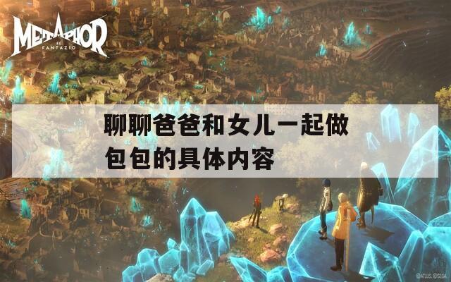 聊聊爸爸和女儿一起做包包的具体内容