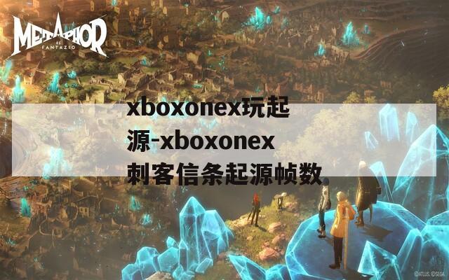 xboxonex玩起源-xboxonex刺客信条起源帧数