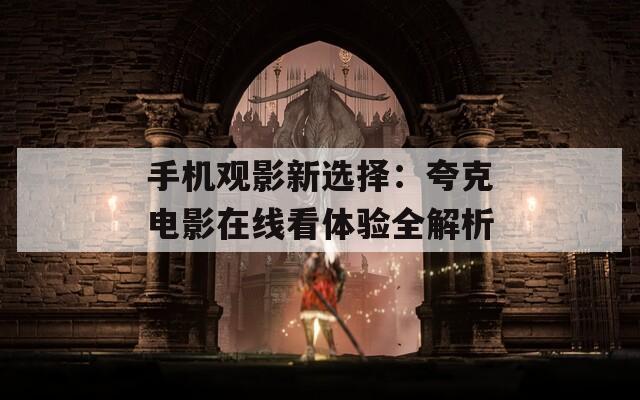 手机观影新选择：夸克电影在线看体验全解析