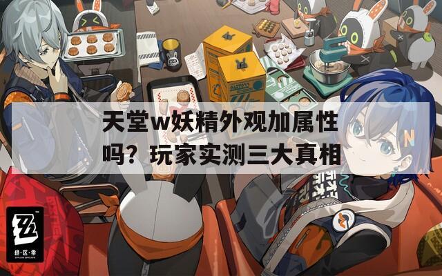天堂w妖精外观加属性吗？玩家实测三大真相