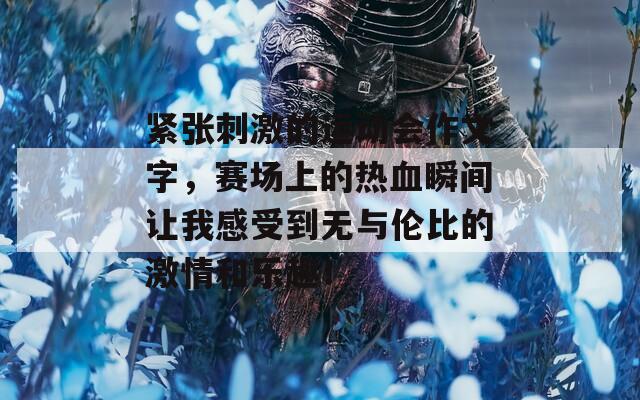 紧张刺激的运动会作文字，赛场上的热血瞬间让我感受到无与伦比的激情和乐趣！