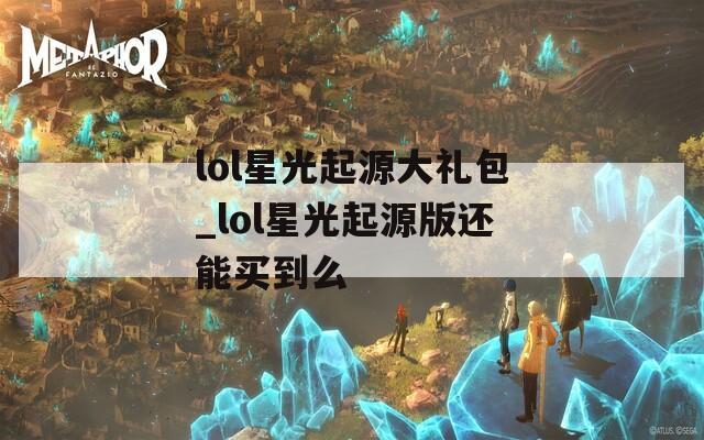 lol星光起源大礼包_lol星光起源版还能买到么