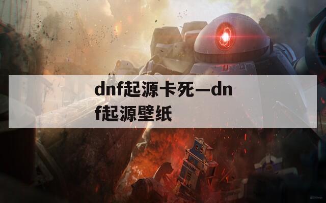 dnf起源卡死—dnf起源壁纸