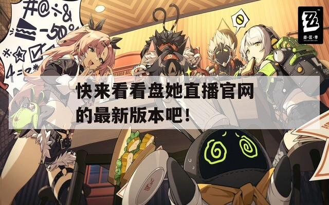 快来看看盘她直播官网的最新版本吧！