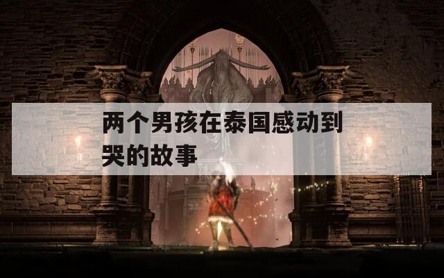 两个男孩在泰国感动到哭的故事