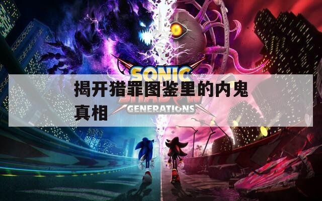 揭开猎罪图鉴里的内鬼真相