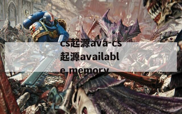 cs起源ava-cs起源available memory