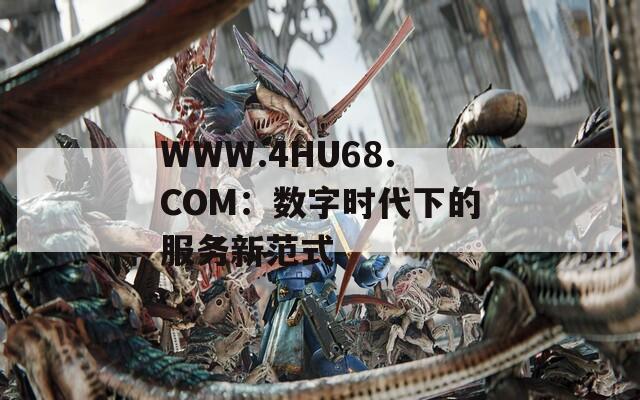 WWW.4HU68.COM：数字时代下的服务新范式