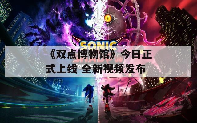 《双点博物馆》今日正式上线 全新视频发布