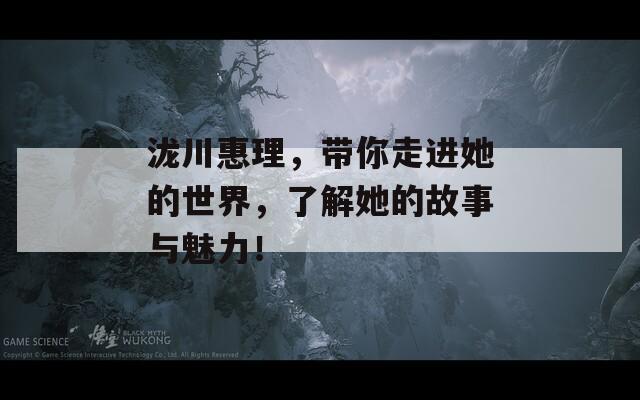 泷川惠理，带你走进她的世界，了解她的故事与魅力！