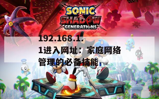 192.168.1.1进入网址：家庭网络管理的必备技能
