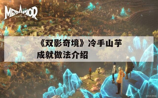 《双影奇境》冷手山芋成就做法介绍