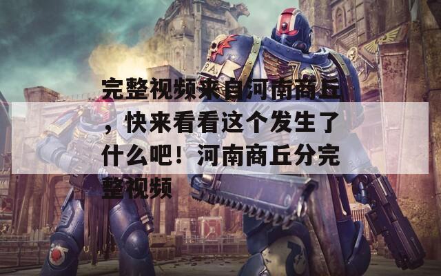 完整视频来自河南商丘，快来看看这个发生了什么吧！河南商丘分完整视频