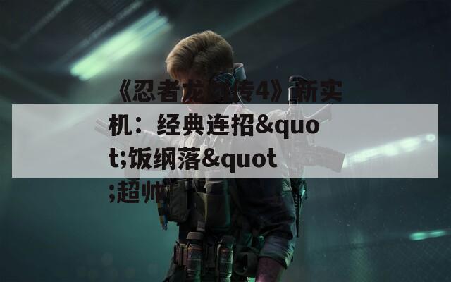 《忍者龙剑传4》新实机：经典连招"饭纲落"超帅！