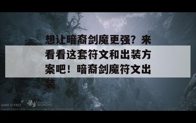 想让暗裔剑魔更强？来看看这套符文和出装方案吧！暗裔剑魔符文出装