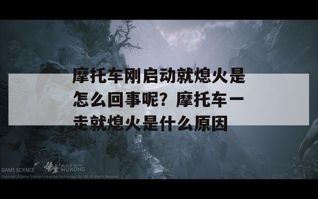 摩托车刚启动就熄火是怎么回事呢？摩托车一走就熄火是什么原因