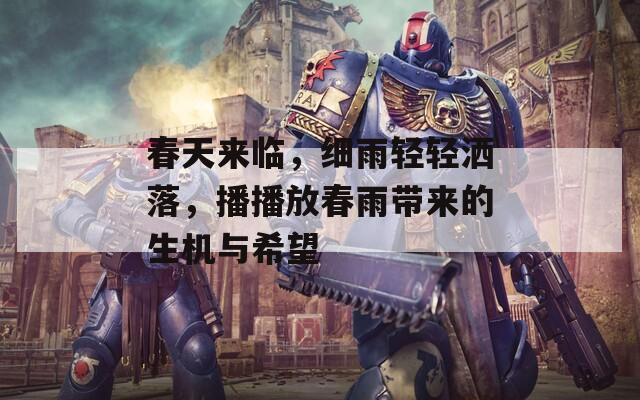 春天来临，细雨轻轻洒落，播播放春雨带来的生机与希望