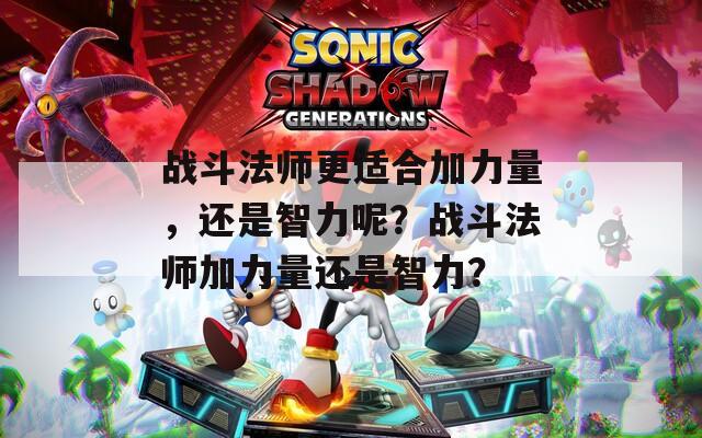 战斗法师更适合加力量，还是智力呢？战斗法师加力量还是智力？
