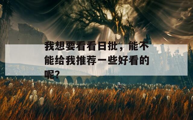 我想要看看日批，能不能给我推荐一些好看的呢？