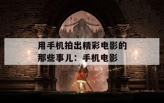 用手机拍出精彩电影的那些事儿：手机电影