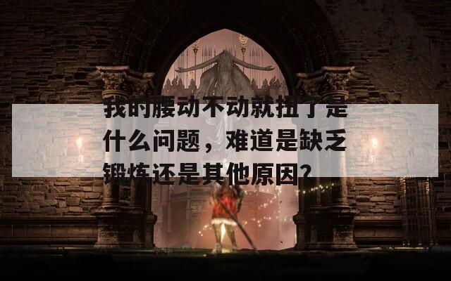 我的腰动不动就扭了是什么问题，难道是缺乏锻炼还是其他原因？