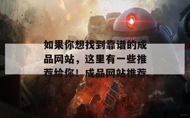 如果你想找到靠谱的成品网站，这里有一些推荐给你！成品网站推荐