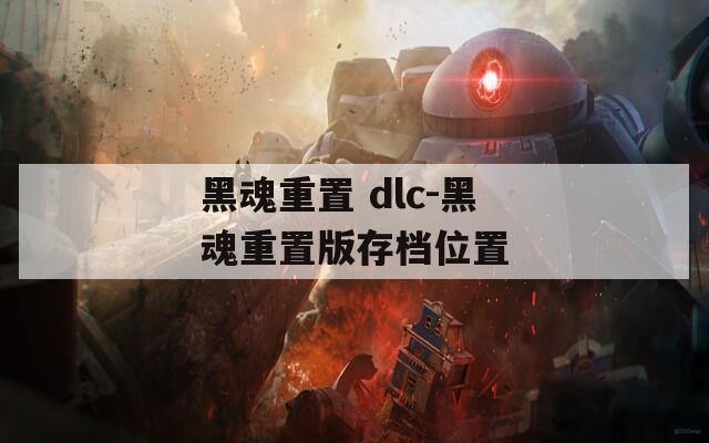 黑魂重置 dlc-黑魂重置版存档位置