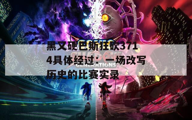 黑又硬巴斯狂砍3714具体经过：一场改写历史的比赛实录