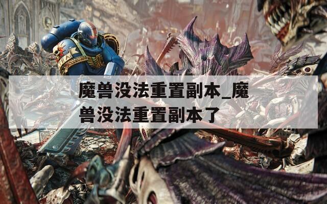 魔兽没法重置副本_魔兽没法重置副本了