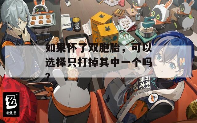 如果怀了双胞胎，可以选择只打掉其中一个吗？
