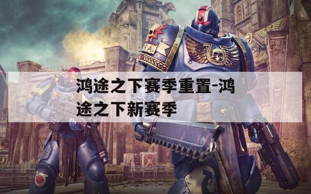 鸿途之下赛季重置-鸿途之下新赛季