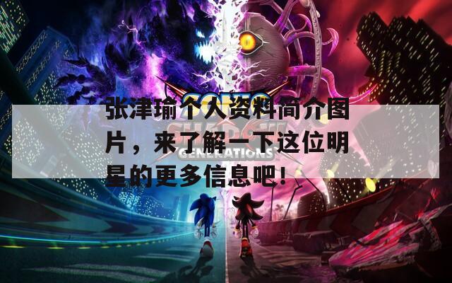 张津瑜个人资料简介图片，来了解一下这位明星的更多信息吧！