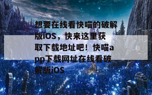 想要在线看快喵的破解版iOS，快来这里获取下载地址吧！快喵app下载网址在线看破解版iOS