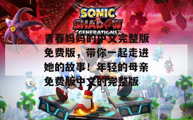 青春妈妈的中文完整版免费版，带你一起走进她的故事！年轻的母亲免费版中文的完整版