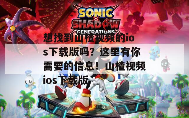 想找到山楂视频的ios下载版吗？这里有你需要的信息！山楂视频ios下载版